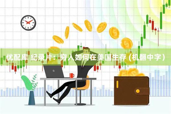 优配库 纪录片：穷人如何在美国生存 (机翻中字）