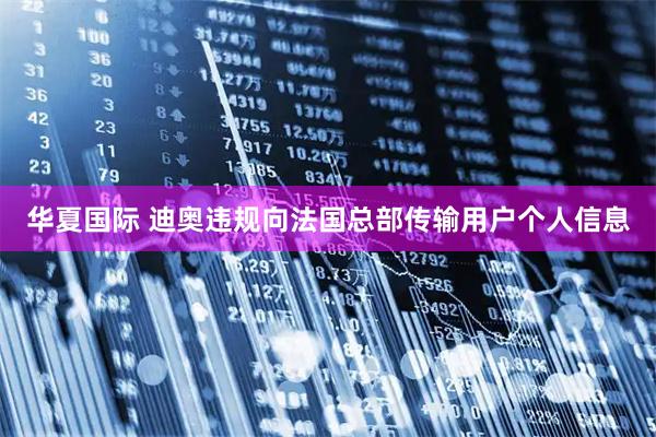 华夏国际 迪奥违规向法国总部传输用户个人信息