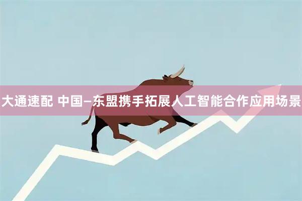 大通速配 中国—东盟携手拓展人工智能合作应用场景