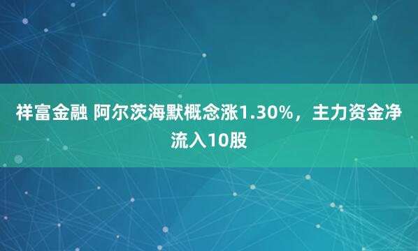 祥富金融 阿尔茨海默概念涨1.30%，主力资金净流入10股