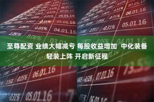 至尊配资 业绩大幅减亏 每股收益增加  中化装备轻装上阵 开启新征程