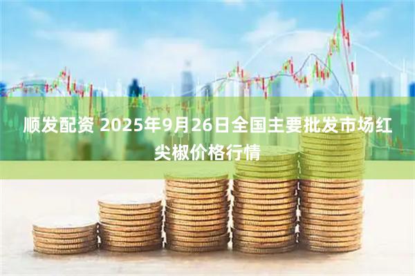 顺发配资 2025年9月26日全国主要批发市场红尖椒价格行情