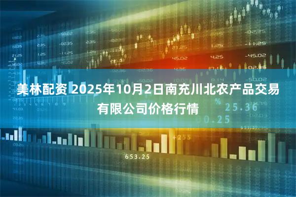 美林配资 2025年10月2日南充川北农产品交易有限公司价格行情