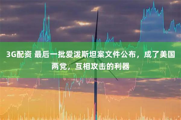 3G配资 最后一批爱泼斯坦案文件公布,成了美国两党,互相攻击的利器