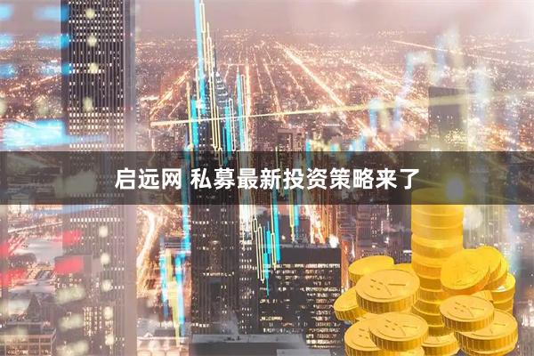 启远网 私募最新投资策略来了