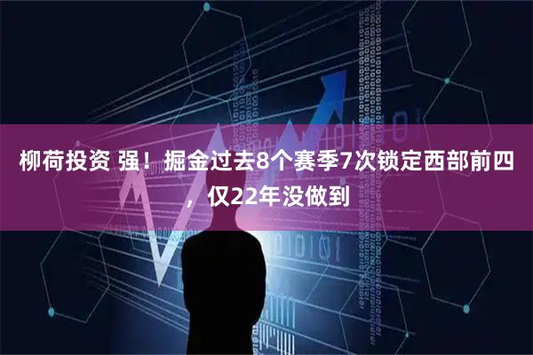 柳荷投资 强！掘金过去8个赛季7次锁定西部前四，仅22年没做到