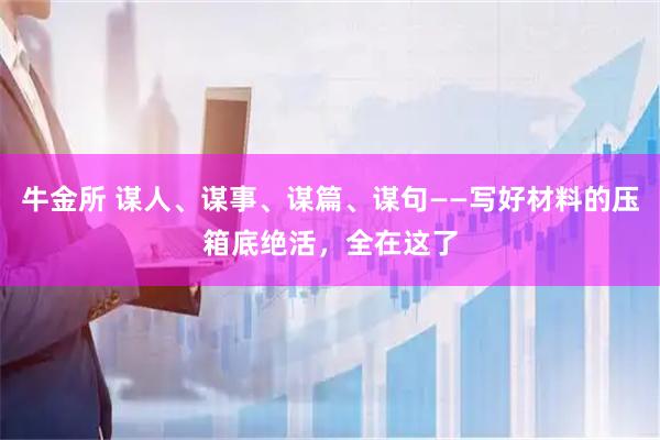 牛金所 谋人、谋事、谋篇、谋句——写好材料的压箱底绝活，全在这了