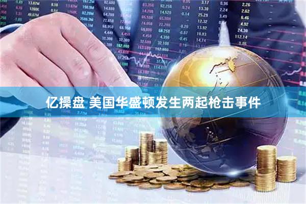 亿操盘 美国华盛顿发生两起枪击事件